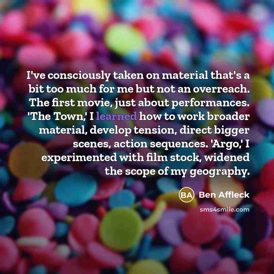 “I've consciously taken on material that's a bit too much…” quote by Ben Affleck