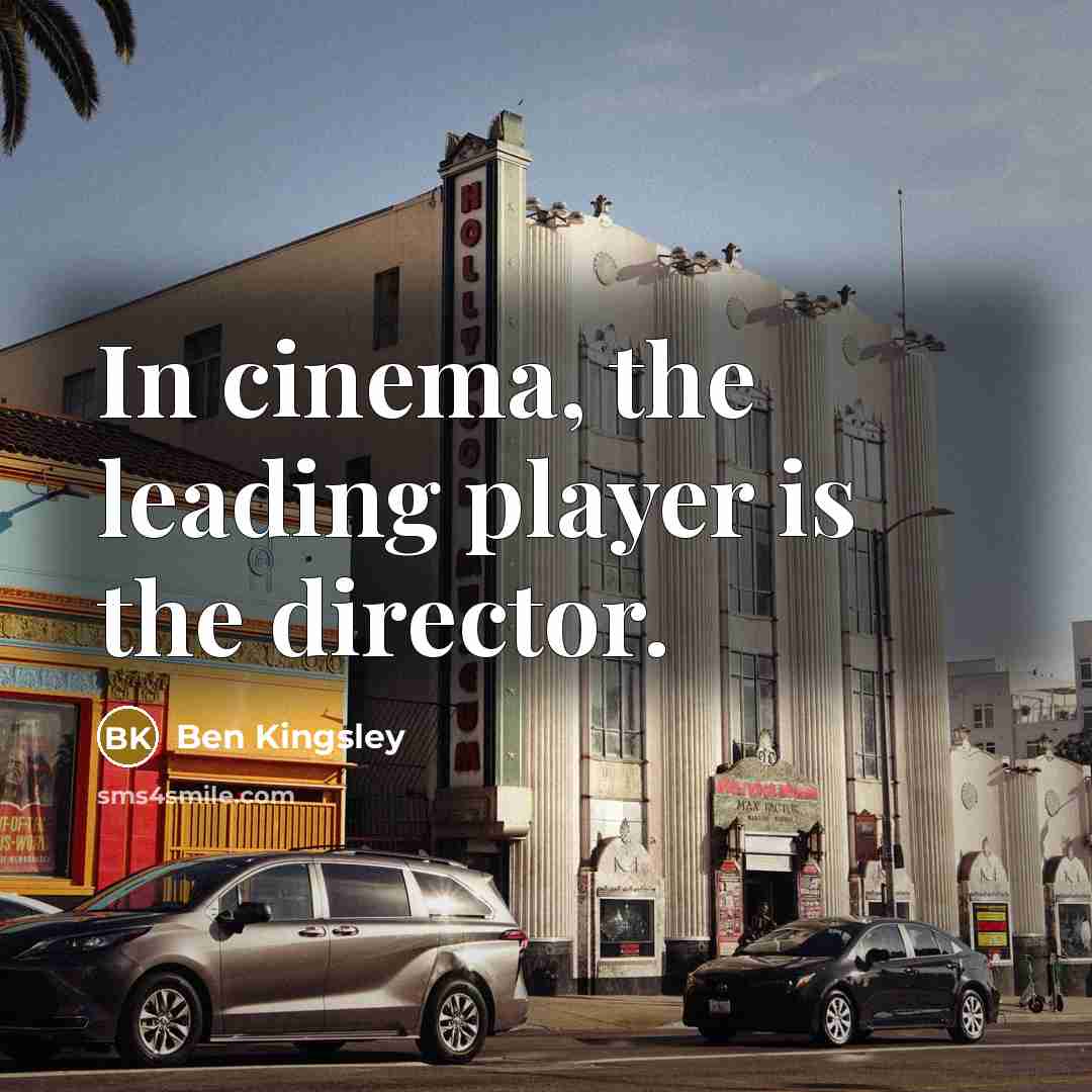 “In cinema, the leading player is the director.…” quote by Ben Kingsley
