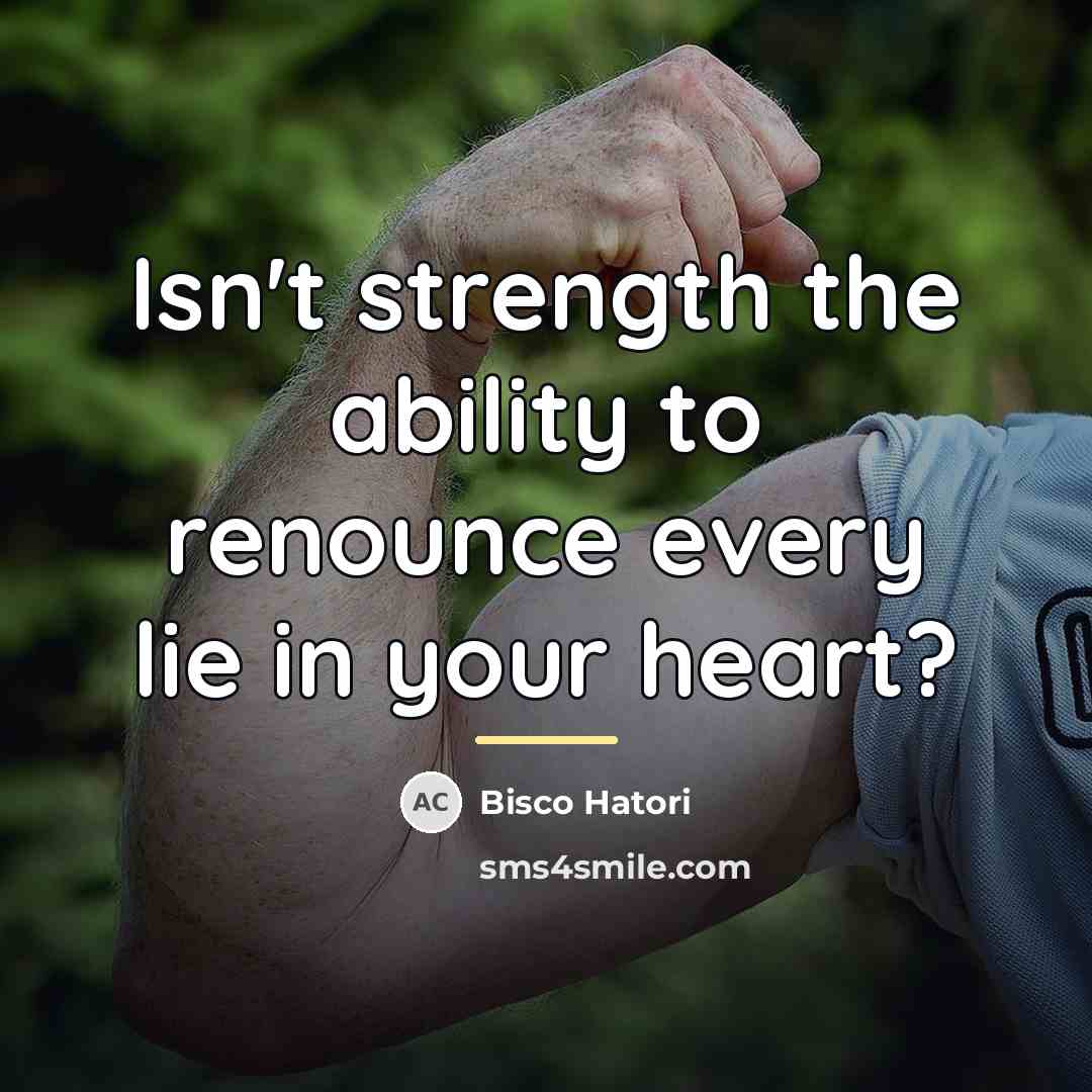 “Isn't strength the ability to renounce every lie in your…” quote by Bisco Hatori