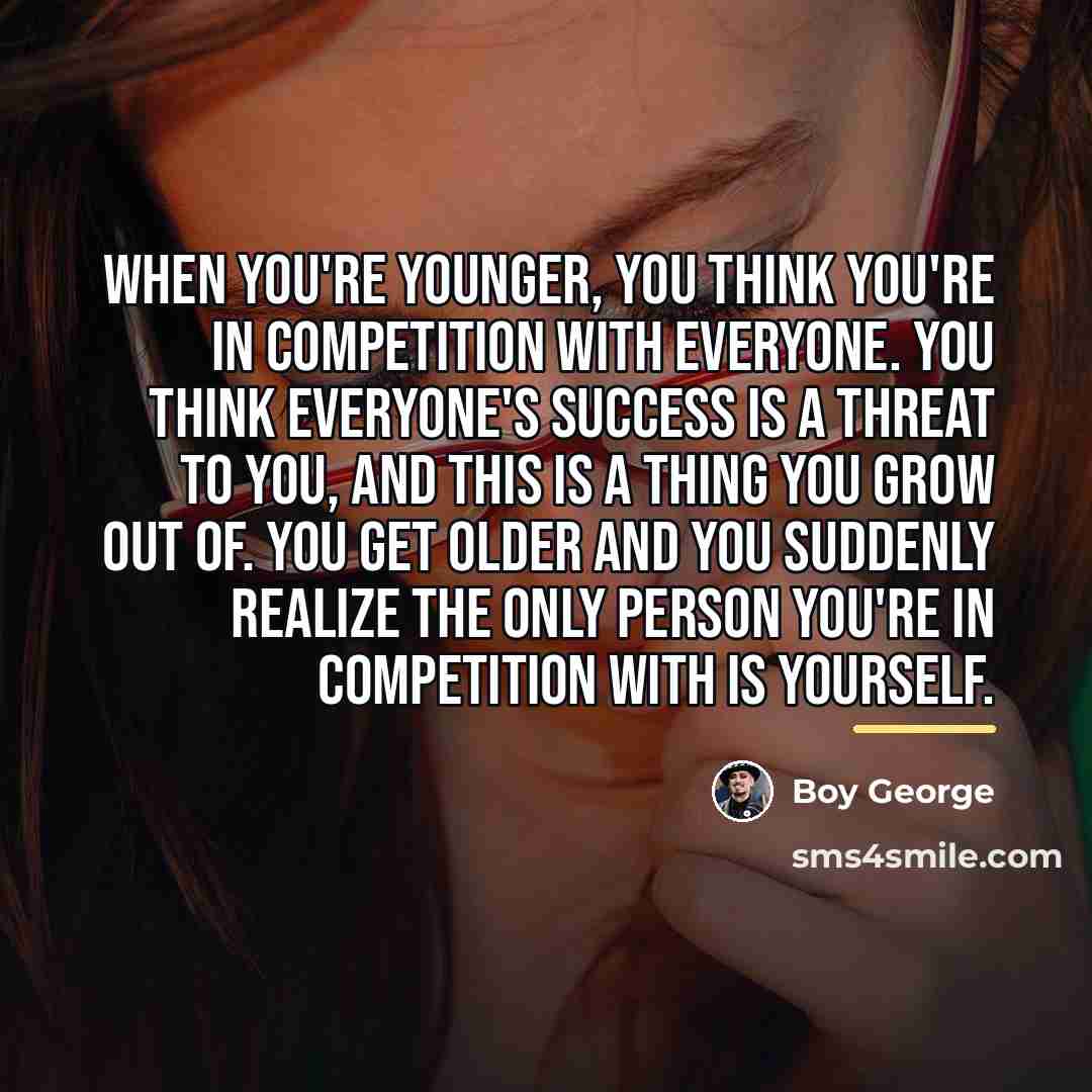“When you're younger, you think you're in competition with everyone.…” quote by Boy George