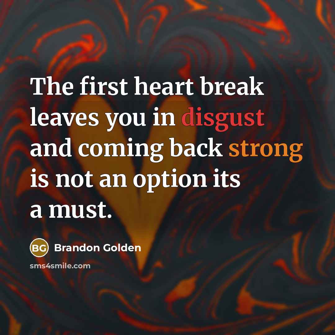 “The first heart break leaves you in disgust and coming back strong is not an option its a must.” quote by Brandon Golden