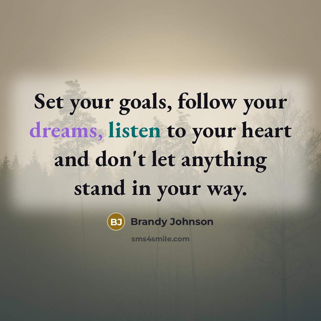 “Set your goals, follow your dreams, listen to your heart and don't let anything stand in your way.” quote by Brandy Johnson