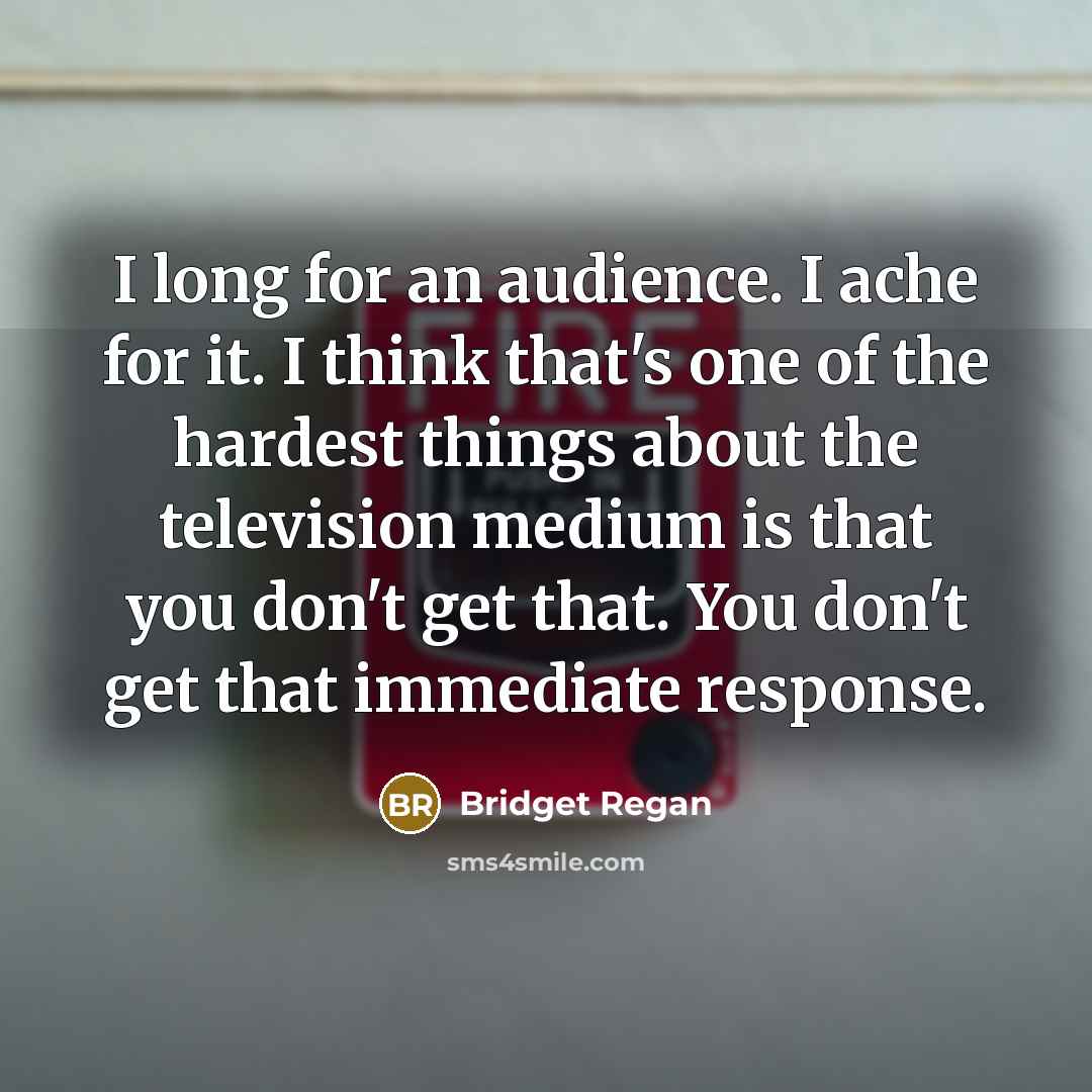 “I long for an audience. I ache for it. I…” quote by Bridget Regan