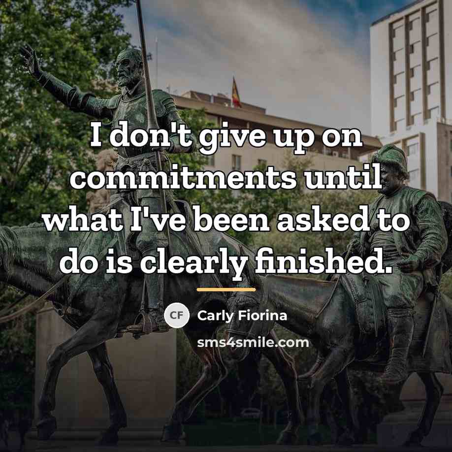 “I don't give up on commitments until what I've been…” quote by Carly Fiorina