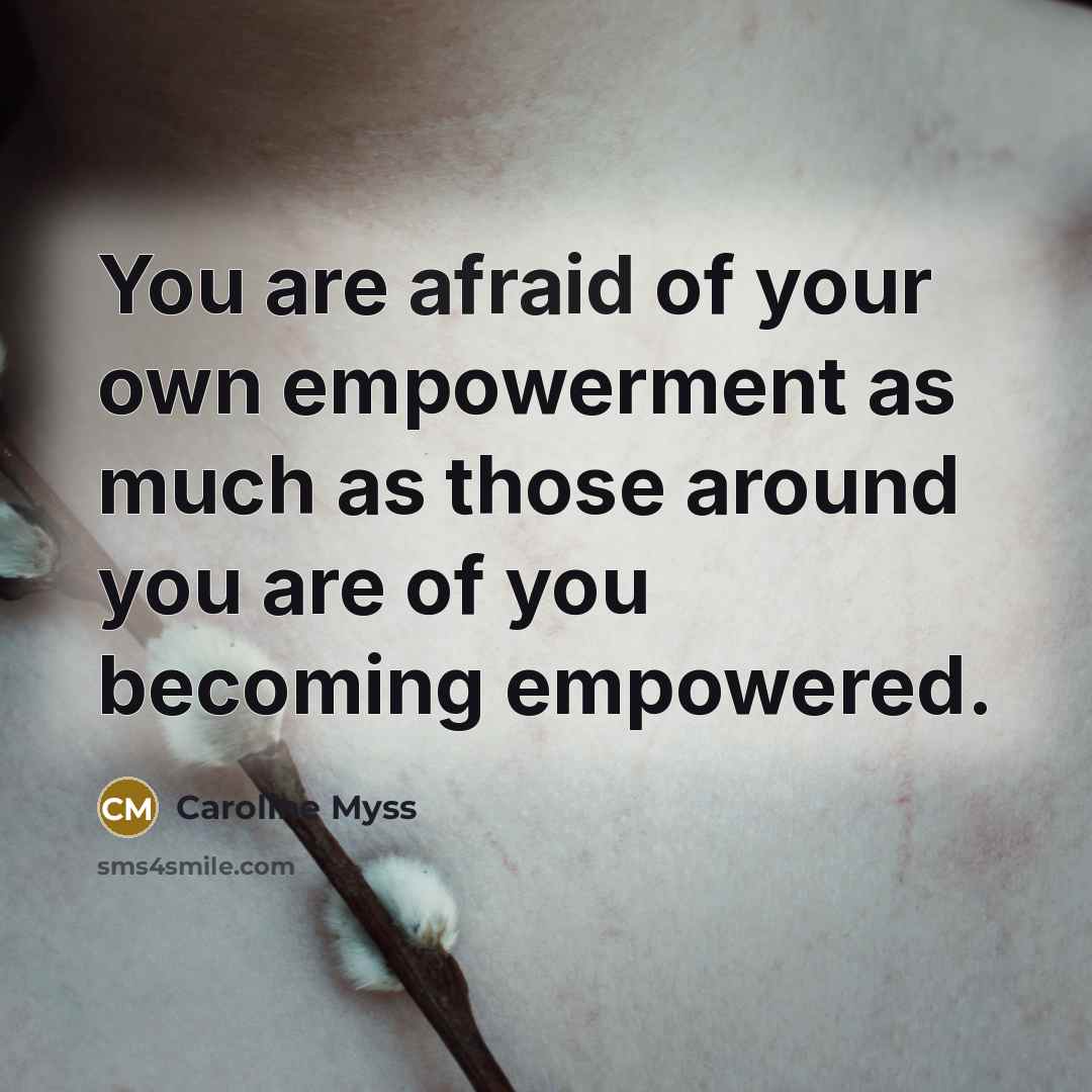 “You are afraid of your own empowerment as much as…” quote by Caroline Myss