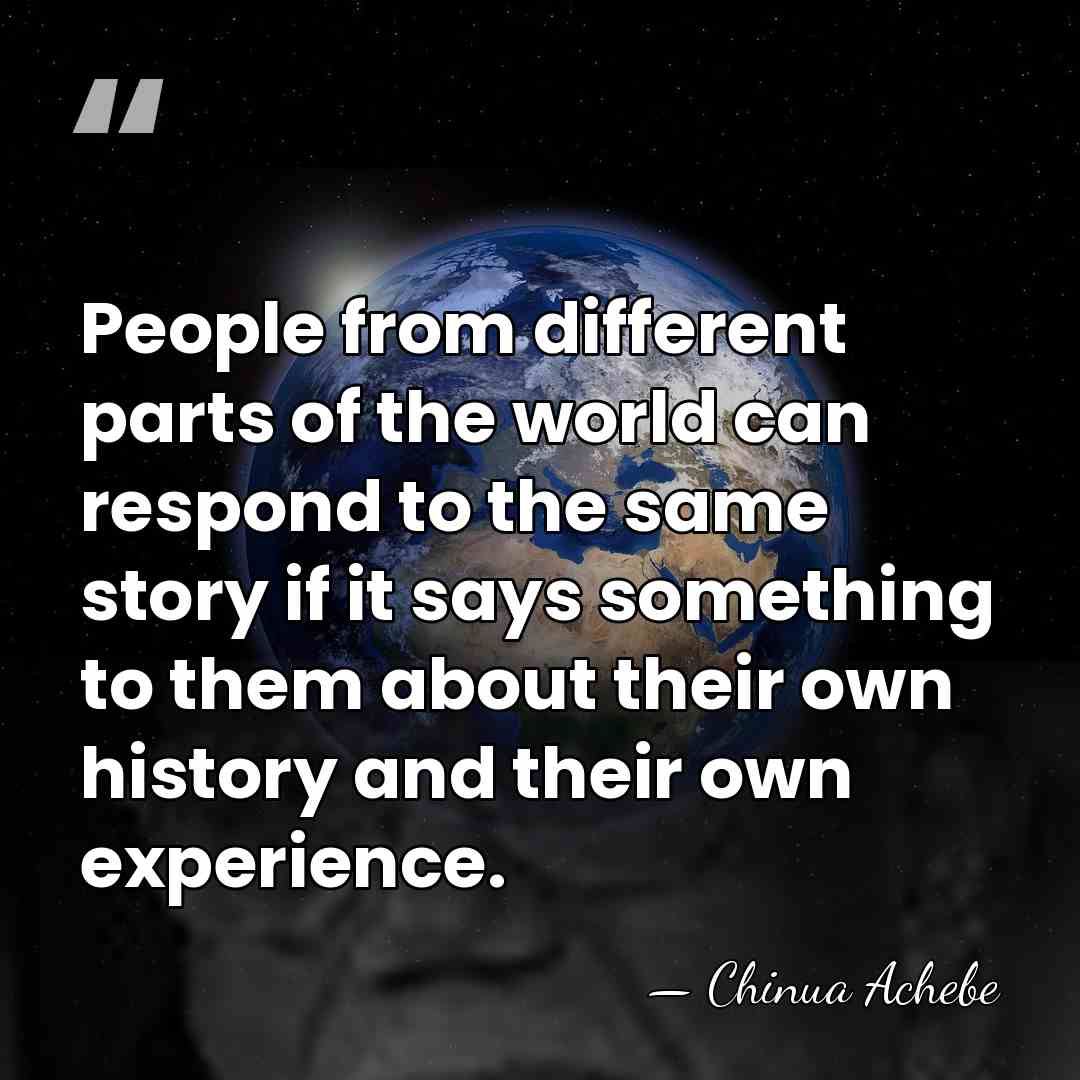 People from different parts of the world can respond to the same&hellip; - Chinua Achebe