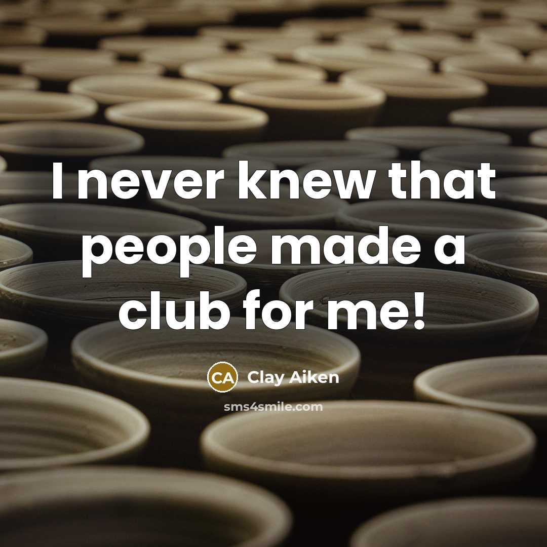 “I never knew that people made a club for me!…” quote by Clay Aiken