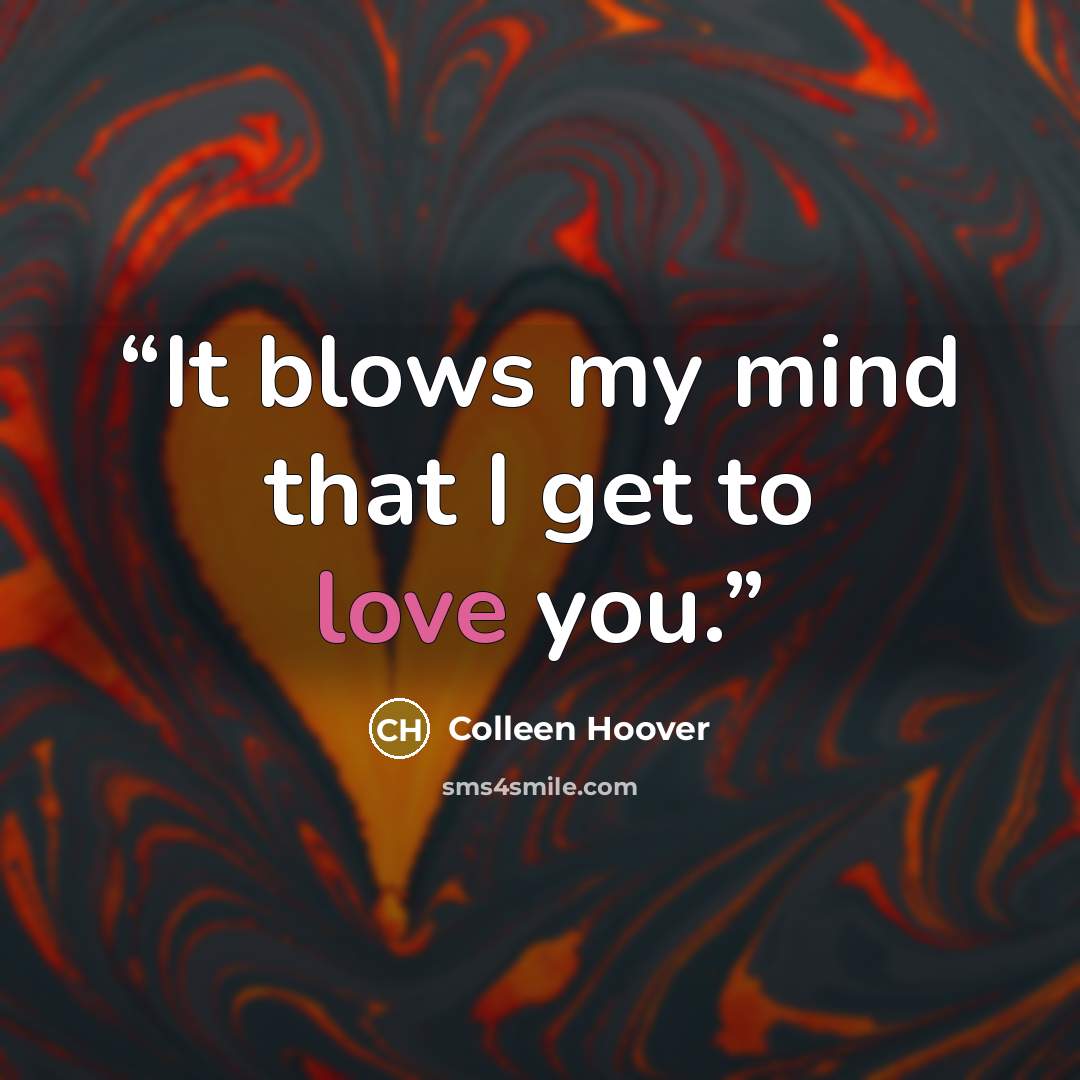 “It blows my mind that I get to love you.” quote by Colleen Hoover