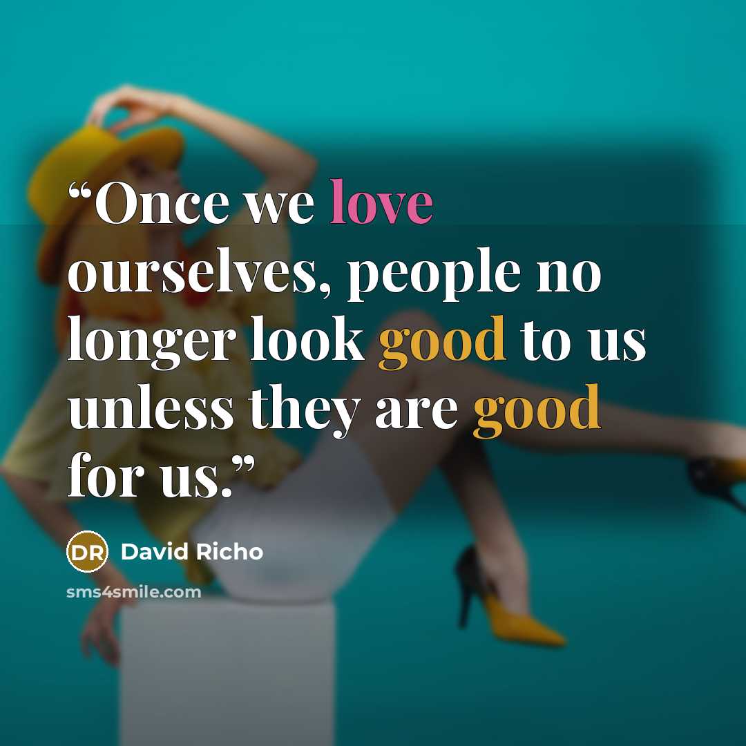 “Once we love ourselves, people no longer look good to us unless they are good for us.” quote by David Richo