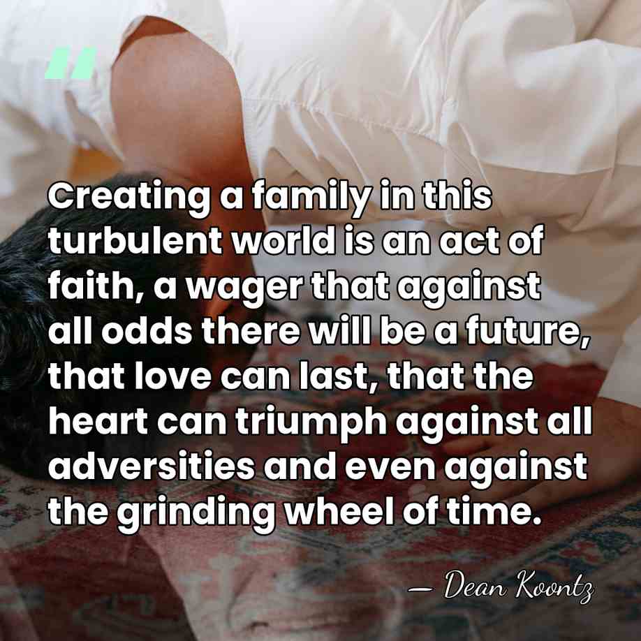 Creating a family in this turbulent world is an act of faith,&hellip; - Dean Koontz