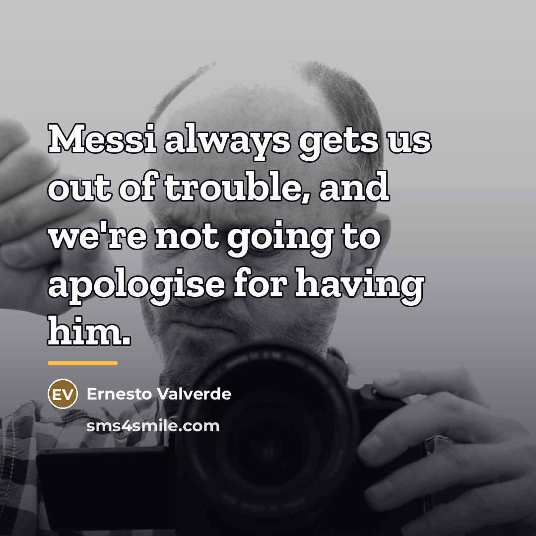 “Messi always gets us out of trouble, and we're not…” quote by Ernesto Valverde