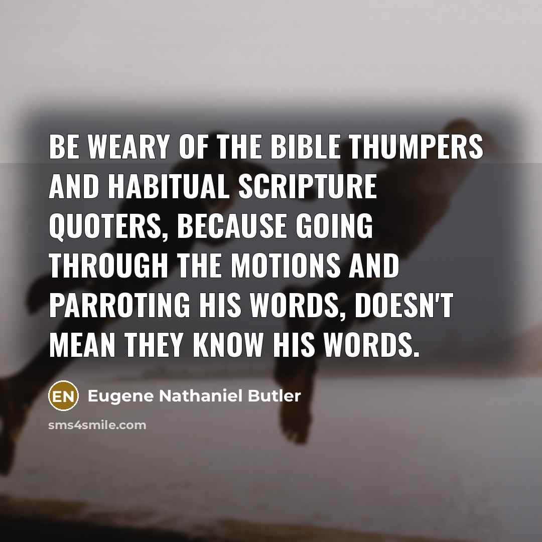 “Be weary of the Bible thumpers and habitual scripture quoters,…” quote by Eugene Nathaniel Butler