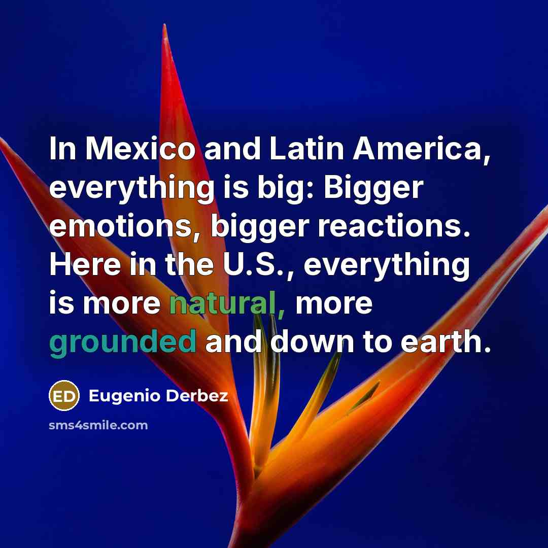“In Mexico and Latin America, everything is big: Bigger emotions,…” quote by Eugenio Derbez