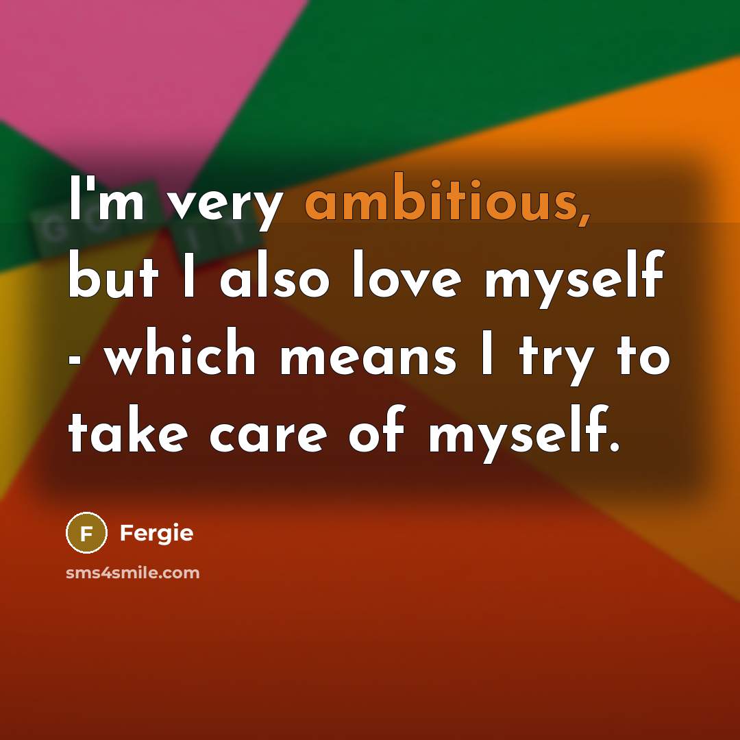 “I'm very ambitious, but I also love myself - which…” quote by Fergie