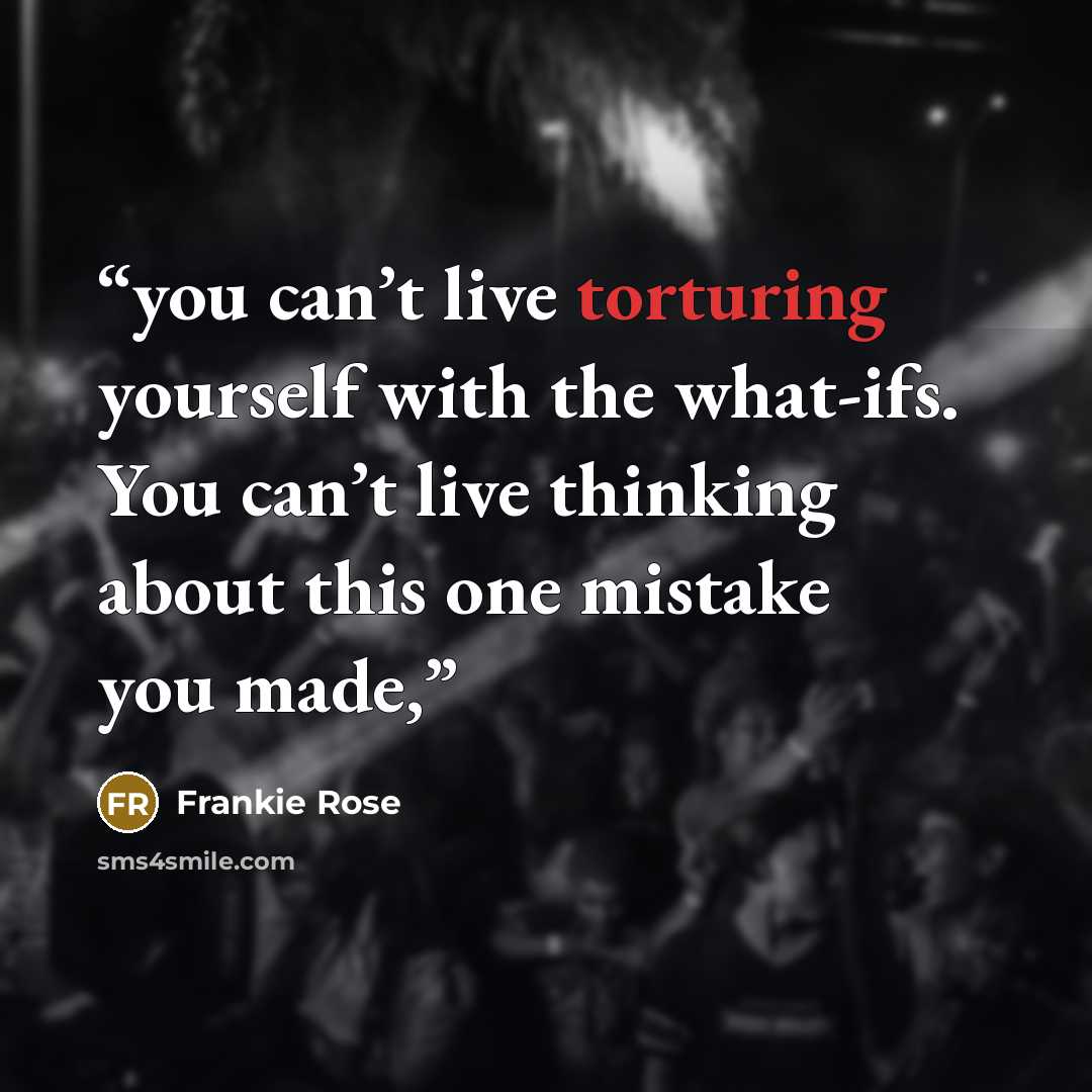 “you can’t live torturing yourself with the what-ifs. You can’t live thinking about this one mistake you made,” quote by Frankie Rose