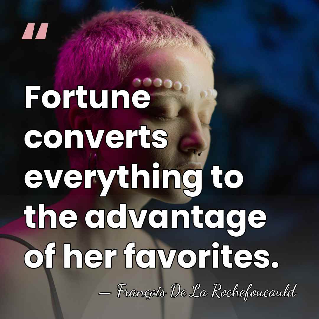 Fortune converts everything to the advantage of her favorites. - Francois de La Rochefoucauld