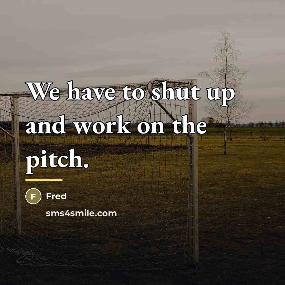 “We have to shut up and work on the pitch.…” quote by Fred
