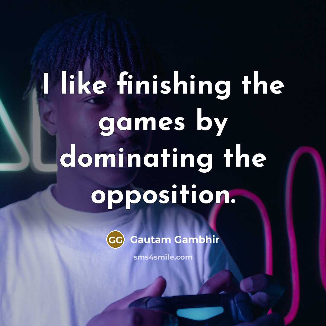 “I like finishing the games by dominating the opposition.…” quote by Gautam Gambhir