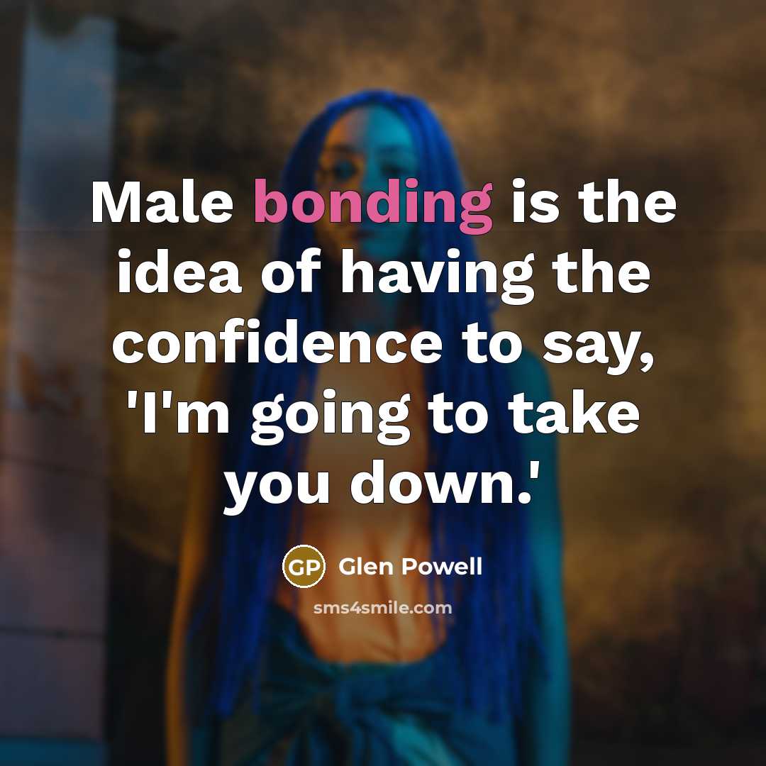 “Male bonding is the idea of having the confidence to say, 'I'm going to take you down.'” quote by Glen Powell