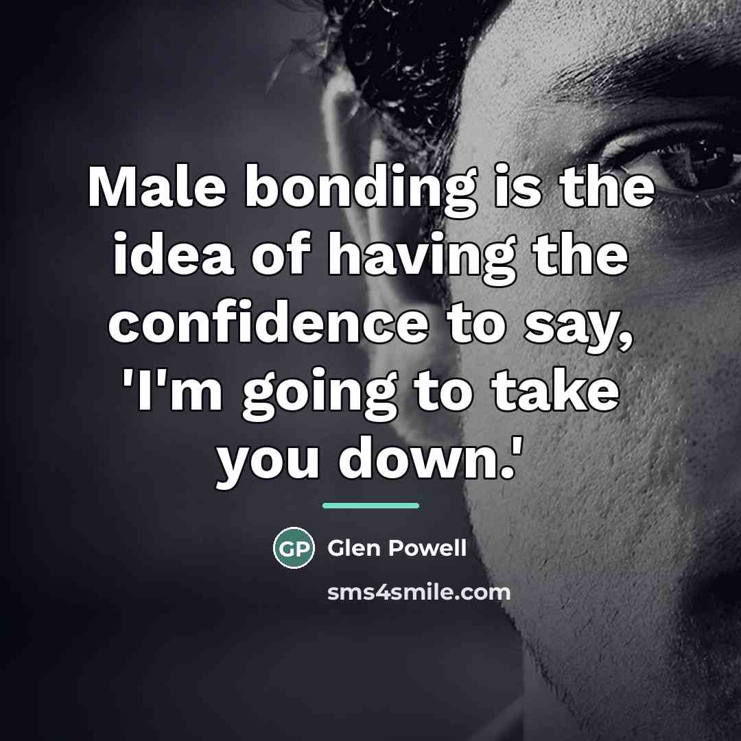 “Male bonding is the idea of having the confidence to…” quote by Glen Powell