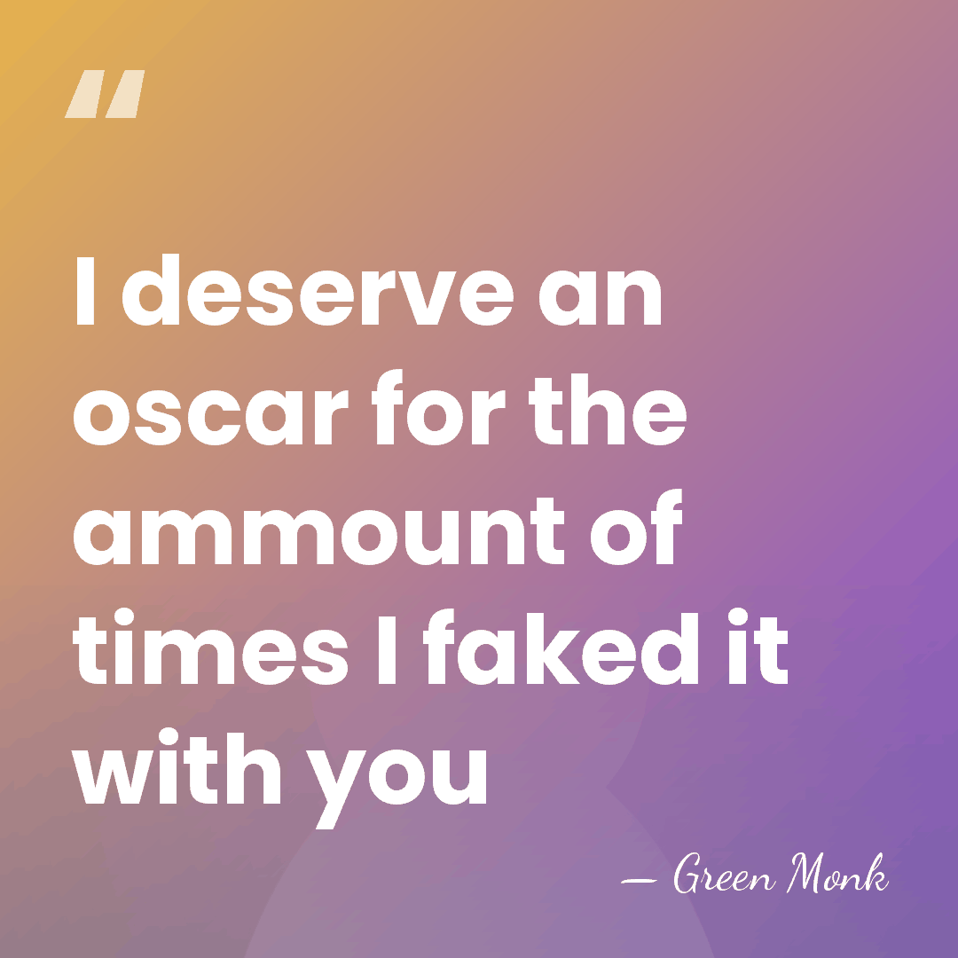 I deserve an oscar for the ammount of times I faked it&hellip; - Green Monk