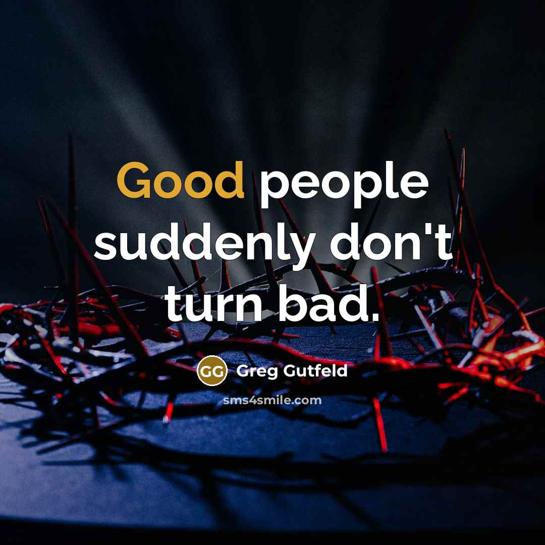 “Good people suddenly don't turn bad.” quote by Greg Gutfeld