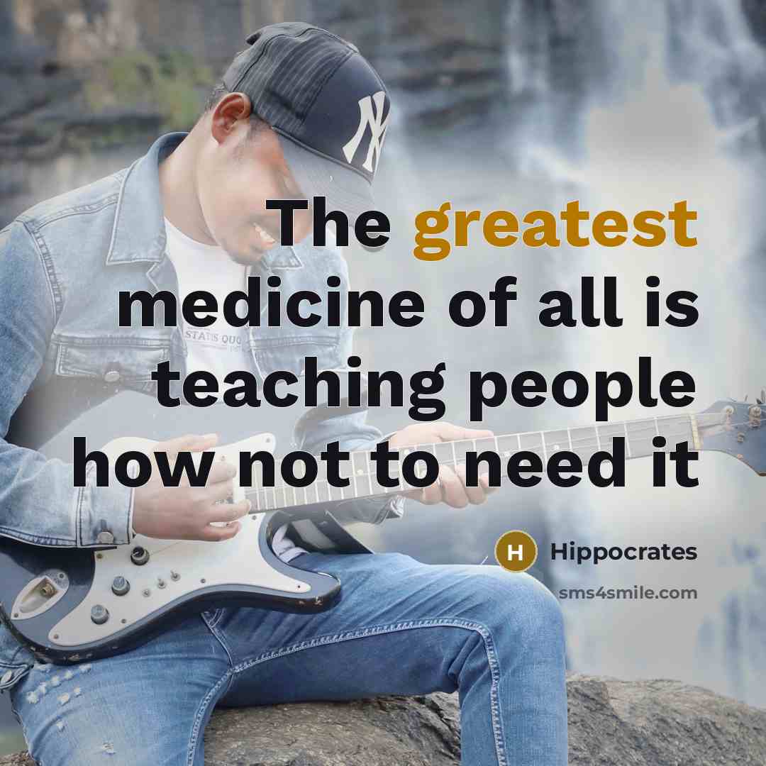 “The greatest medicine of all is teaching people how not to need it” quote by Hippocrates