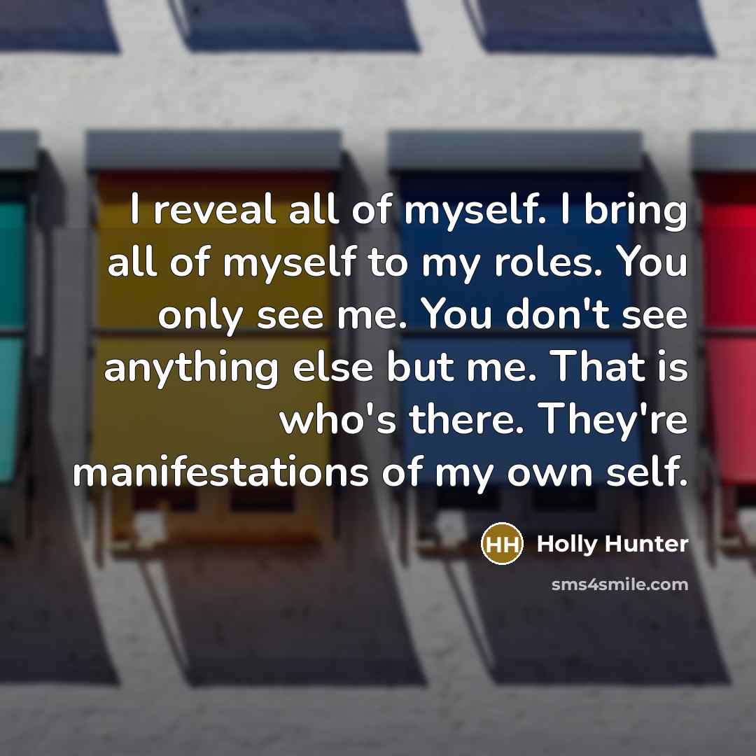“I reveal all of myself. I bring all of myself…” quote by Holly Hunter