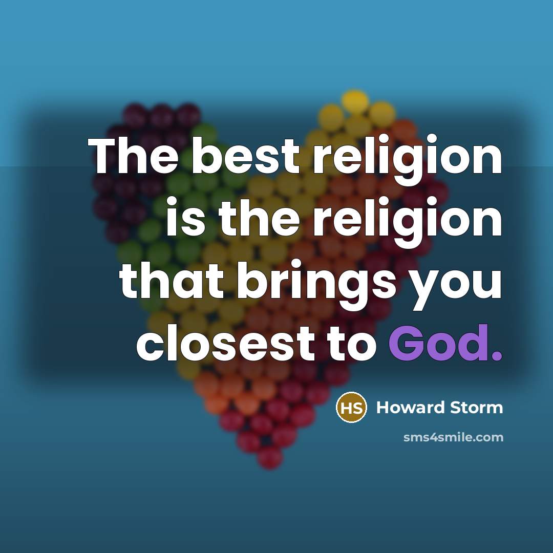 “The best religion is the religion that brings you closest…” quote by Howard Storm