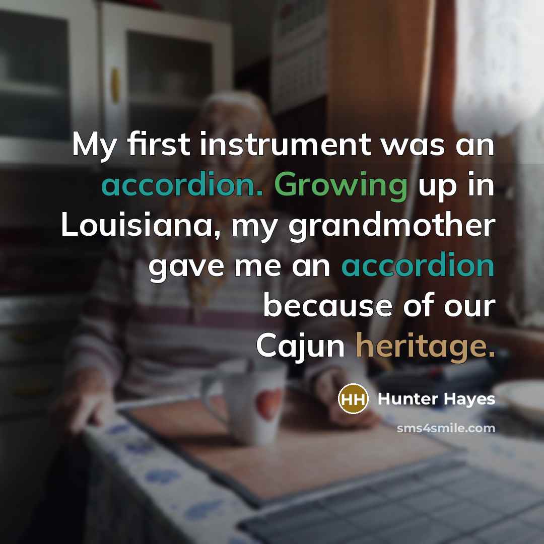 “My first instrument was an accordion. Growing up in Louisiana, my grandmother gave me an accordion because of our Cajun heritage.” quote by Hunter Hayes