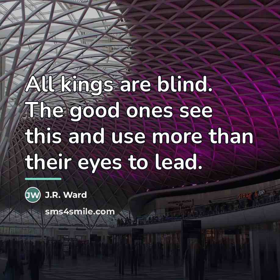 “All kings are blind. The good ones see this and…” quote by J.R. Ward