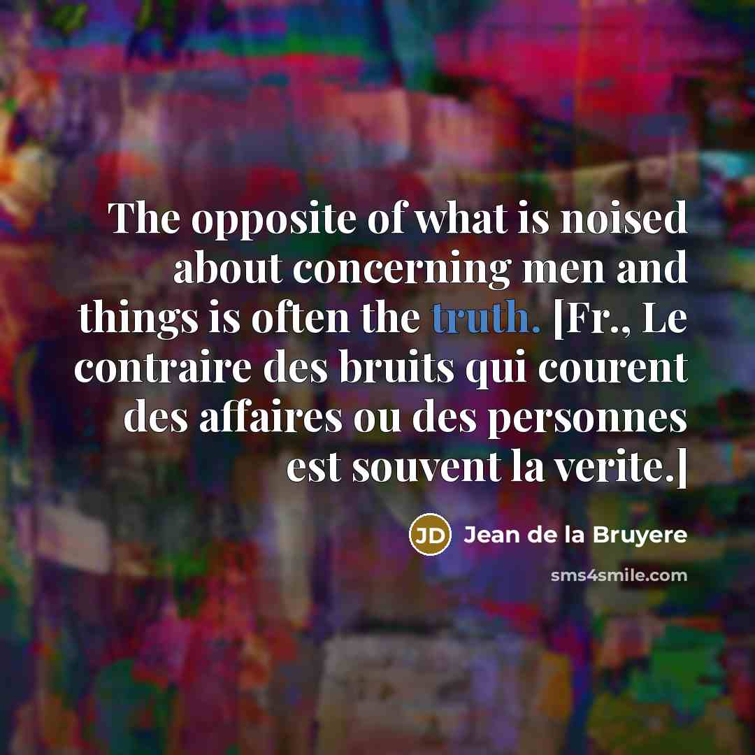 “The opposite of what is noised about concerning men and…” quote by Jean de la Bruyere