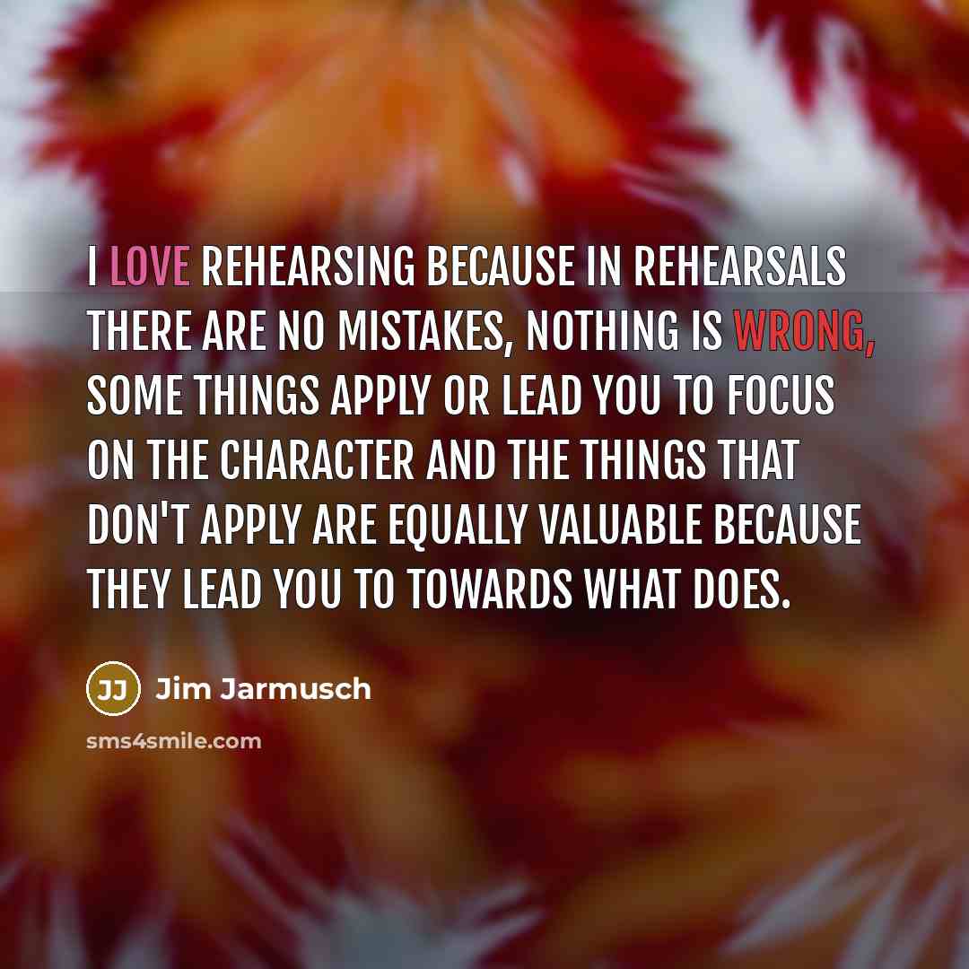 “I love rehearsing because in rehearsals there are no mistakes,…” quote by Jim Jarmusch
