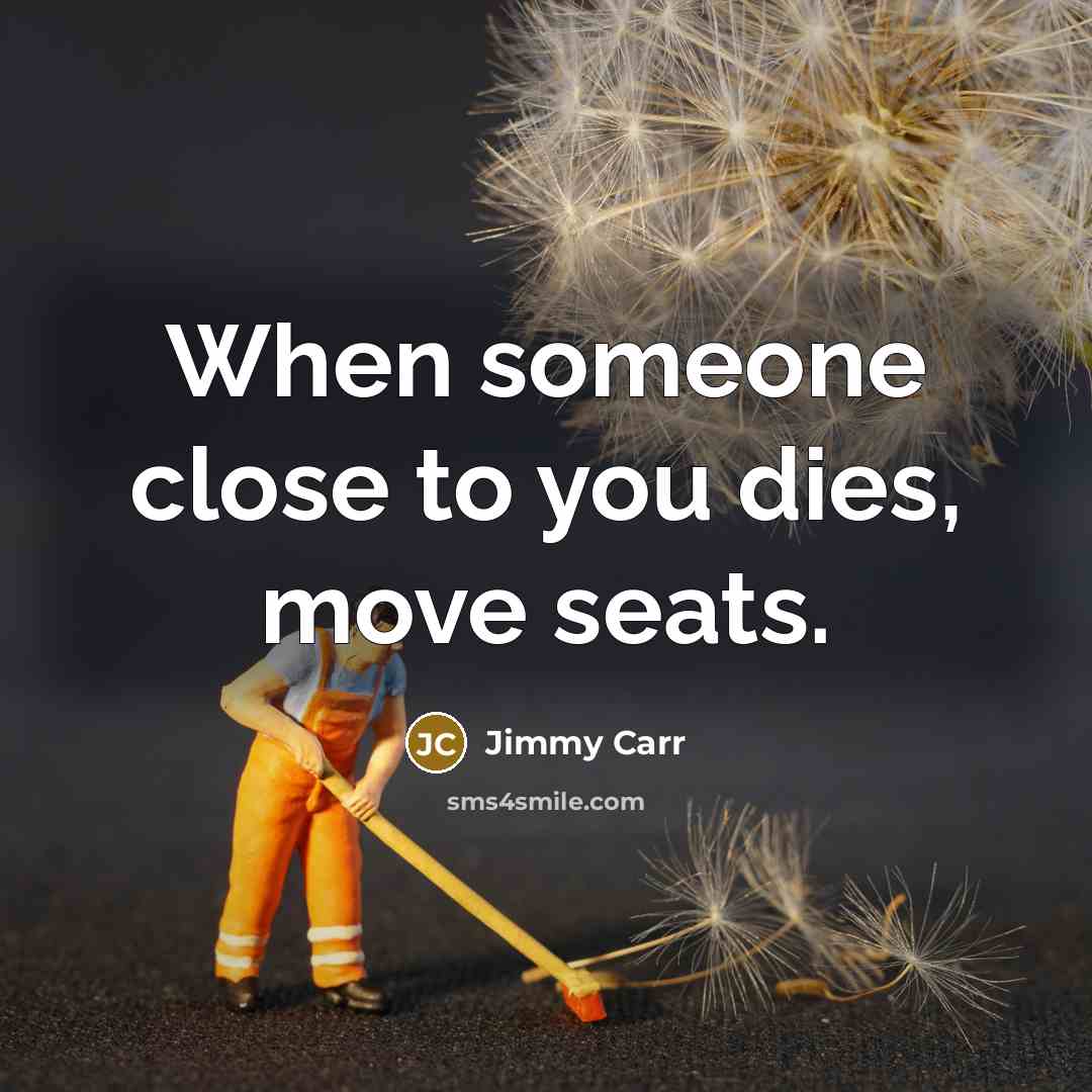 “When someone close to you dies, move seats.…” quote by Jimmy Carr