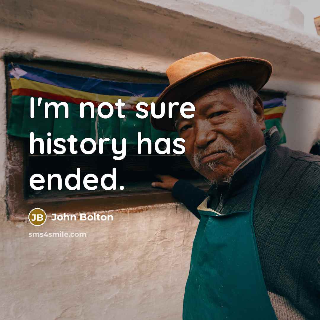 “I'm not sure history has ended.…” quote by John Bolton