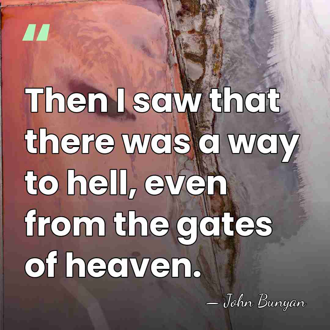 Then I saw that there was a way to hell, even from&hellip; - John Bunyan