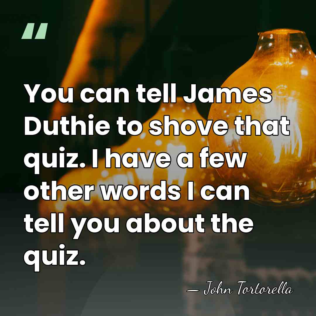 You can tell James Duthie to shove that quiz. I have a&hellip; - John Tortorella