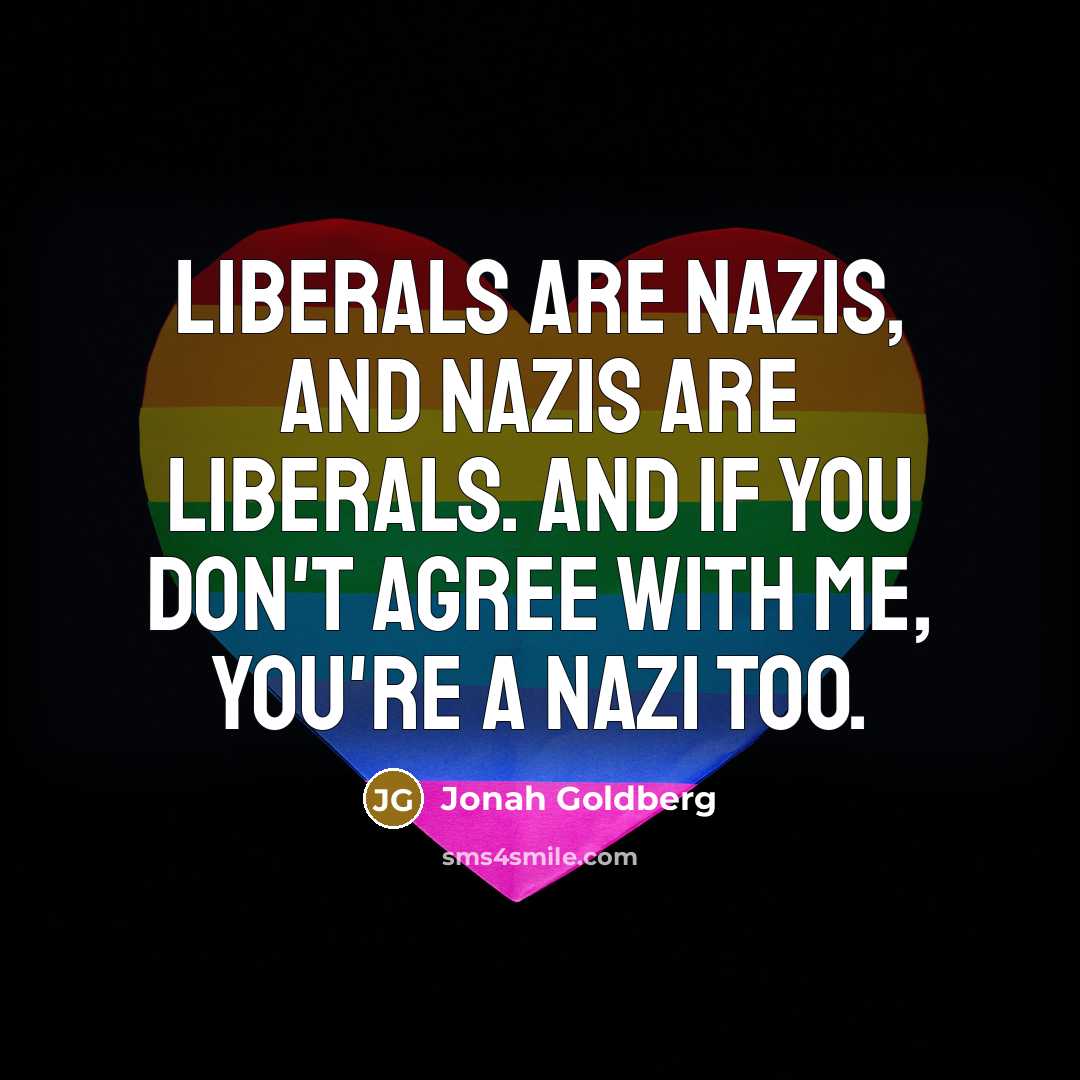 “Liberals are Nazis, and Nazis are liberals. And if you…” quote by Jonah Goldberg