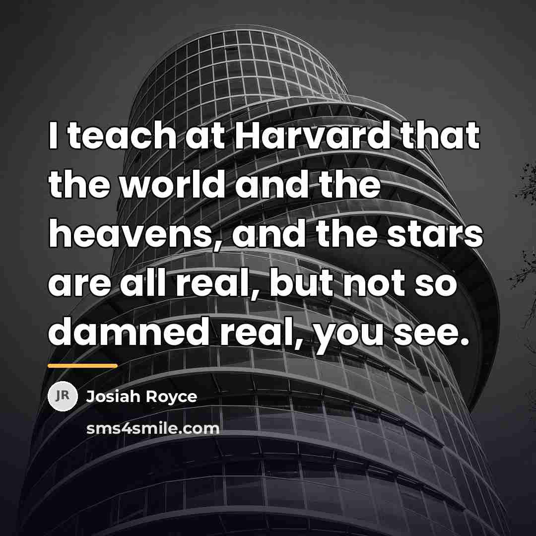 “I teach at Harvard that the world and the heavens,…” quote by Josiah Royce