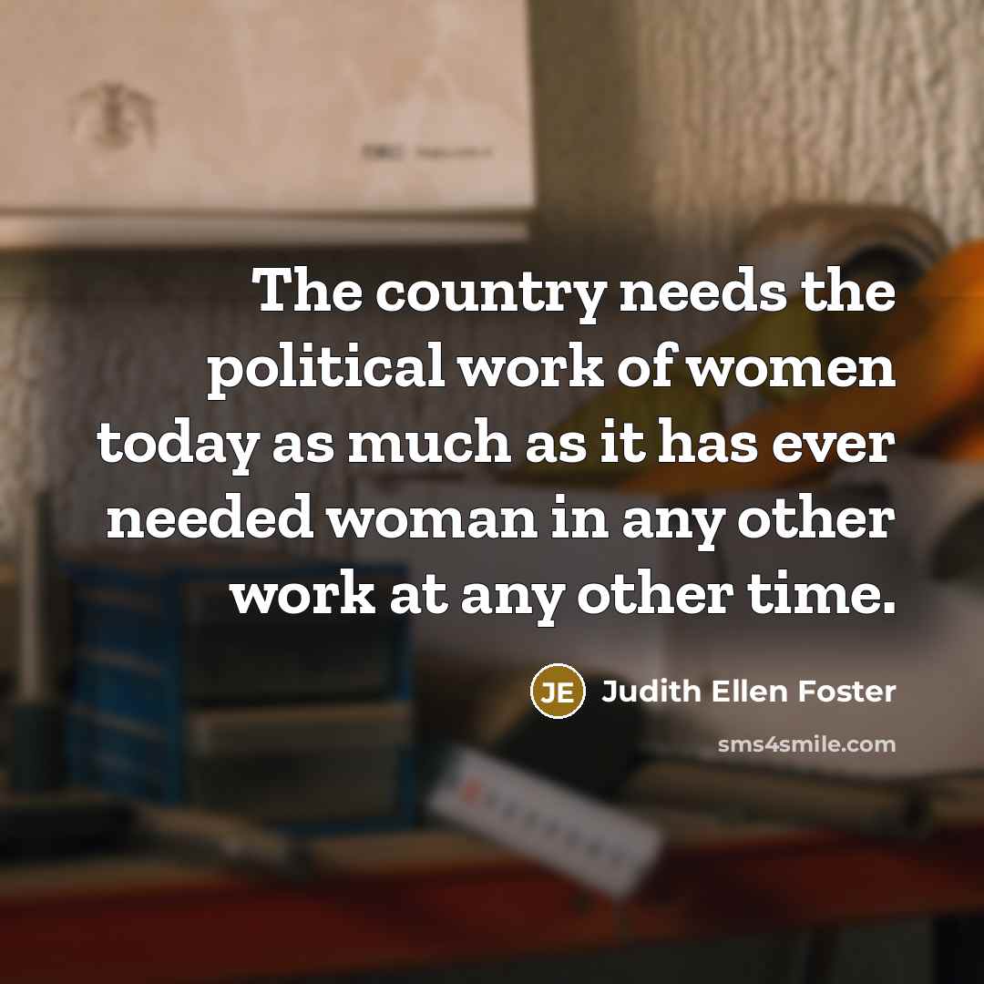 “The country needs the political work of women today as…” quote by Judith Ellen Foster