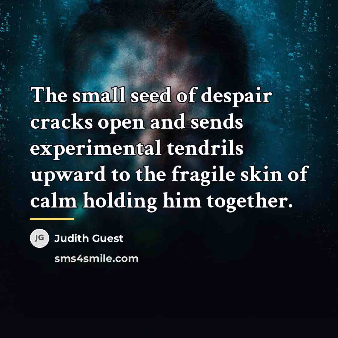 “The small seed of despair cracks open and sends experimental…” quote by Judith Guest