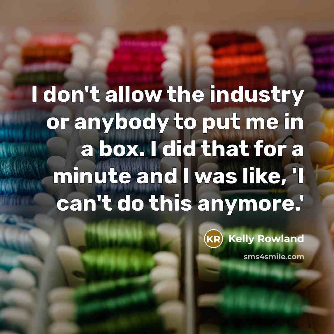 “I don't allow the industry or anybody to put me in a box. I did that for a minute and I was like, 'I can't do this anymore.'” quote by Kelly Rowland