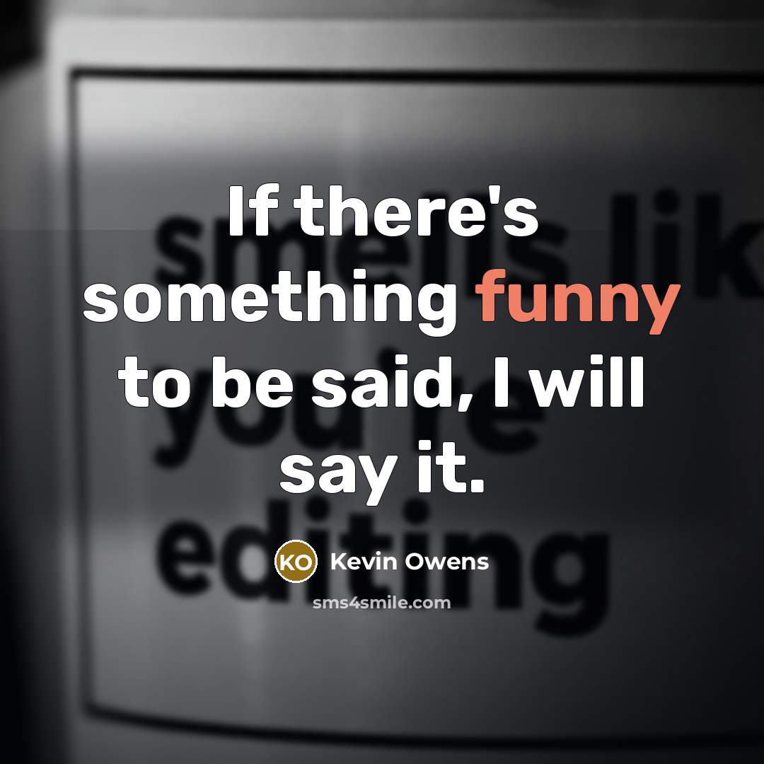 “If there's something funny to be said, I will say it.” quote by Kevin Owens