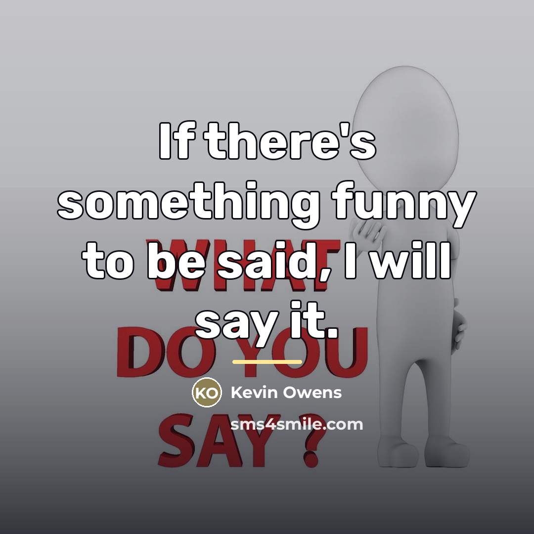 “If there's something funny to be said, I will say…” quote by Kevin Owens