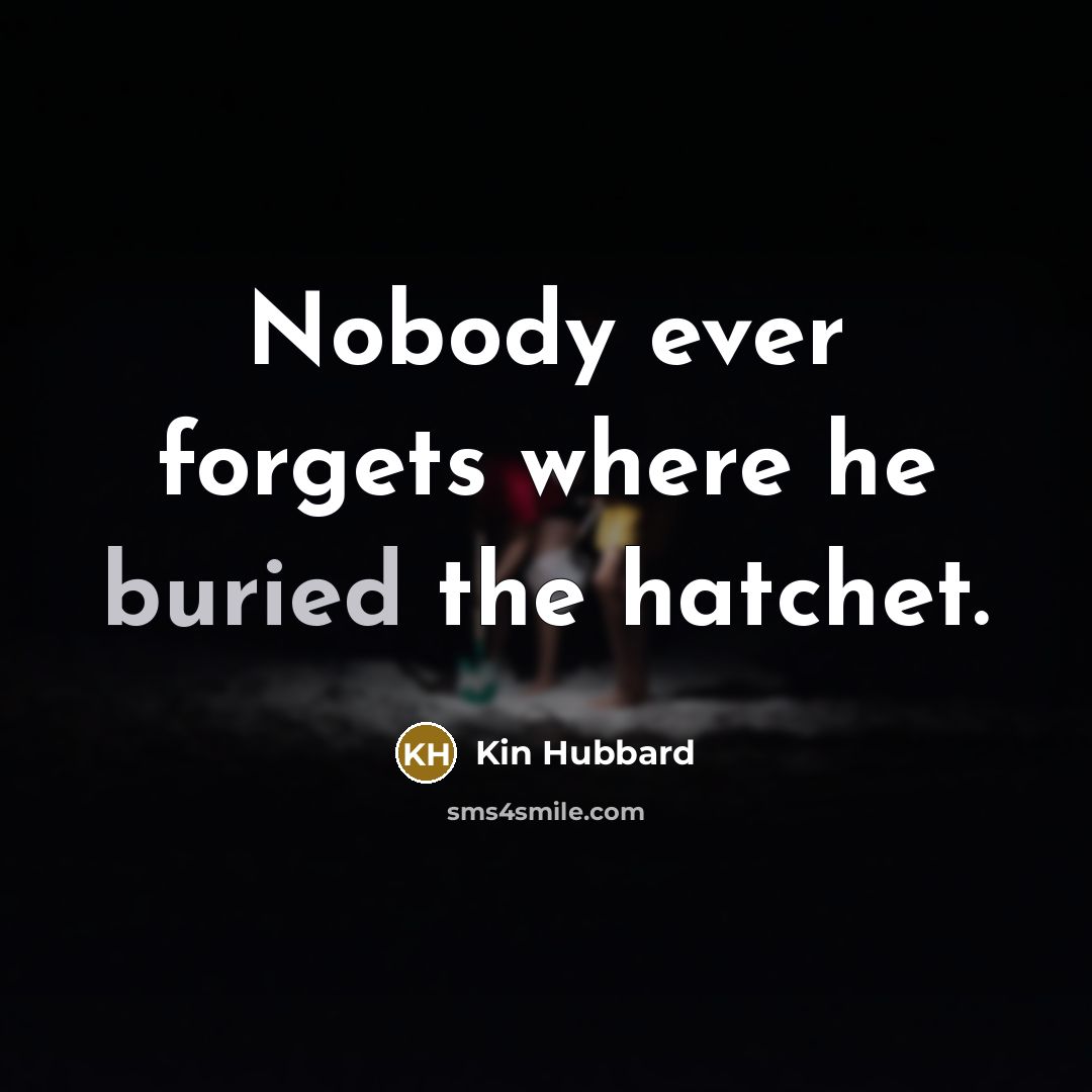“Nobody ever forgets where he buried the hatchet.…” quote by Kin Hubbard