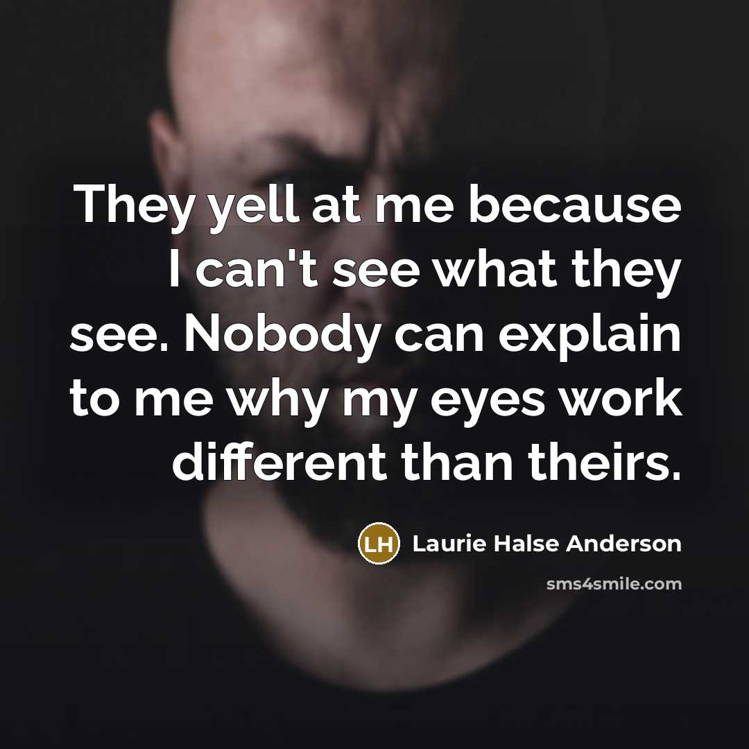 “They yell at me because I can't see what they…” quote by Laurie Halse Anderson