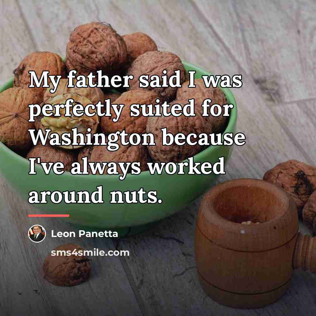 “My father said I was perfectly suited for Washington because…” quote by Leon Panetta