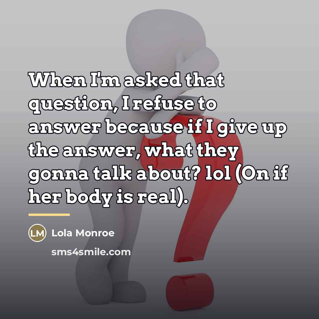 “When I'm asked that question, I refuse to answer because…” quote by Lola Monroe