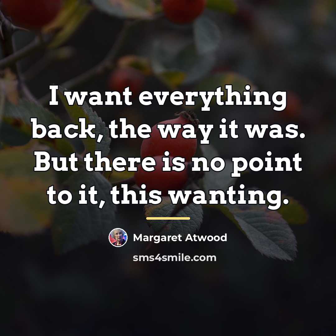 “I want everything back, the way it was. But there…” quote by Margaret Atwood