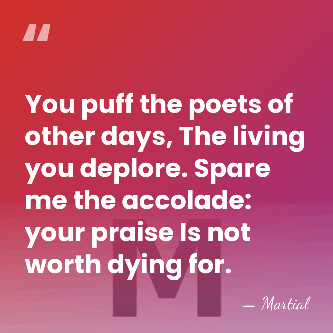 You puff the poets of other days, The living you deplore. Spare&hellip; - Martial